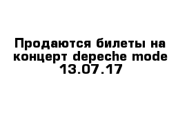 Продаются билеты на концерт depeche mode 13.07.17
